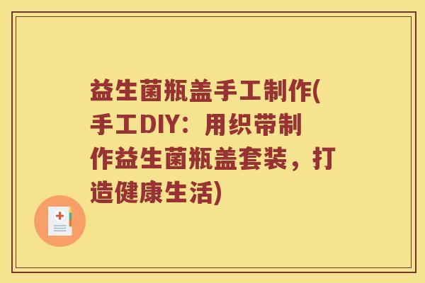 益生菌瓶盖手工制作(手工DIY：用织带制作益生菌瓶盖套装，打造健康生活)
