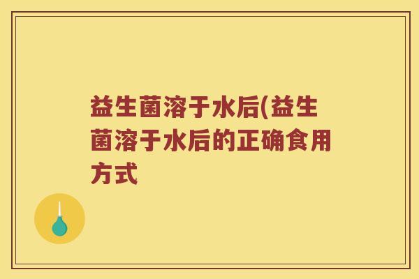 益生菌溶于水后(益生菌溶于水后的正确食用方式