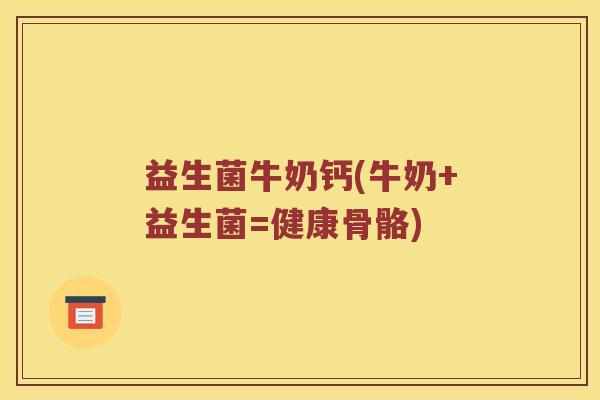 益生菌牛奶钙(牛奶+益生菌=健康骨骼)