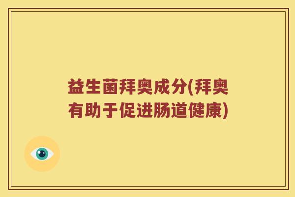 益生菌拜奥成分(拜奥有助于促进肠道健康) 益生菌拜奥成分(拜奥有助于促进肠道健康)