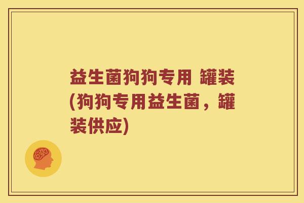 益生菌狗狗专用 罐装(狗狗专用益生菌，罐装供应)