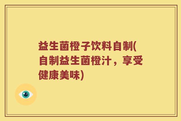 益生菌橙子饮料自制(自制益生菌橙汁，享受健康美味)