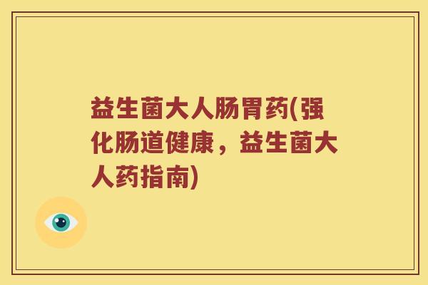 益生菌大人肠胃药(强化肠道健康，益生菌大人药指南)