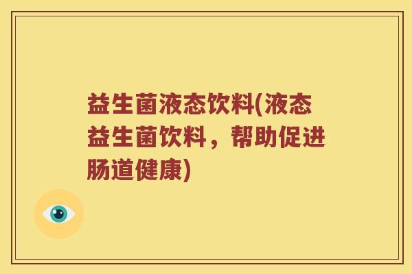 益生菌液态饮料(液态益生菌饮料，帮助促进肠道健康)