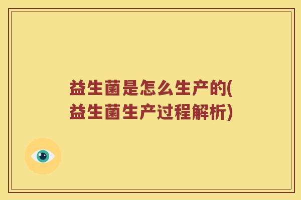 益生菌是怎么生产的(益生菌生产过程解析)