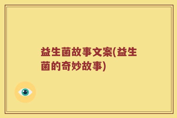 益生菌故事文案(益生菌的奇妙故事)