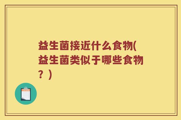 益生菌接近什么食物(益生菌类似于哪些食物？)