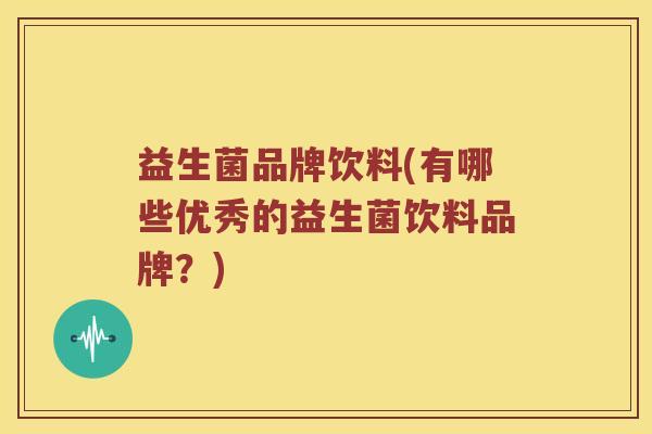 益生菌品牌饮料(有哪些优秀的益生菌饮料品牌？)