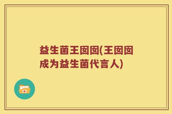 益生菌王囡囡(王囡囡成为益生菌代言人) 益生菌王囡囡(王囡囡成为益生菌代言人)