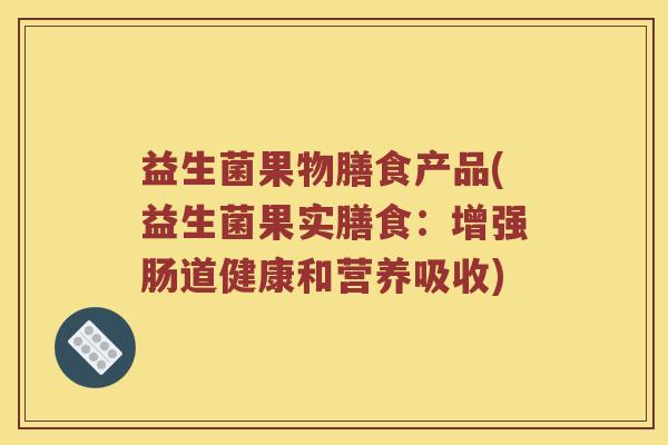 益生菌果物膳食产品(益生菌果实膳食：增强肠道健康和营养吸收)