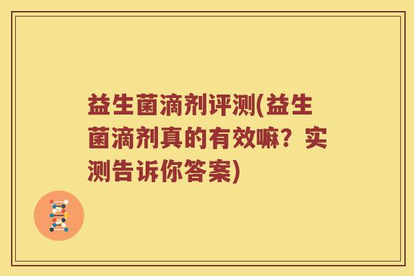 益生菌滴剂评测(益生菌滴剂真的有效嘛？实测告诉你答案)