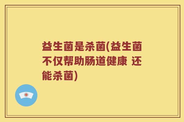 益生菌是杀菌(益生菌不仅帮助肠道健康 还能杀菌)