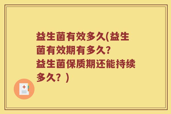 益生菌有效多久(益生菌有效期有多久? 益生菌保质期还能持续多久?) 益生菌有效多久(益生菌有效期有多久? 益生菌保质期还能持续多久?)