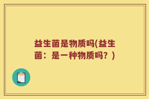 益生菌是物质吗(益生菌：是一种物质吗？)