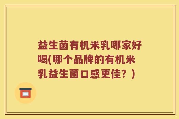 益生菌有机米乳哪家好喝(哪个品牌的有机米乳益生菌口感更佳？)