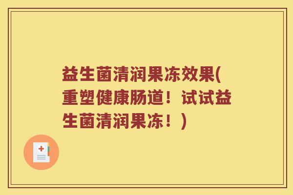 益生菌清润果冻效果(重塑健康肠道！试试益生菌清润果冻！)