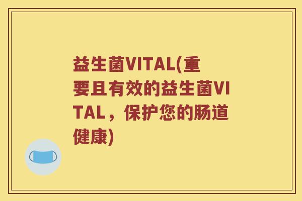 益生菌VITAL(重要且有效的益生菌VITAL,保护您的肠道健康) 益生菌VITAL(重要且有效的益生菌VITAL,保护您的肠道健康)
