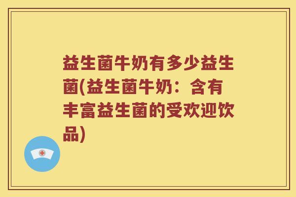 益生菌牛奶有多少益生菌(益生菌牛奶：含有丰富益生菌的受欢迎饮品)