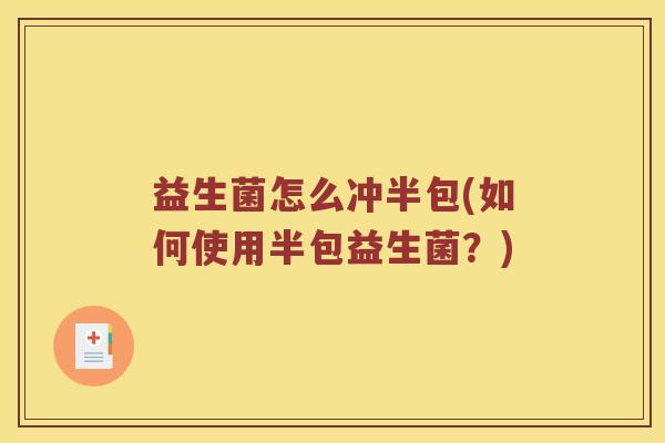 益生菌怎么冲半包(如何使用半包益生菌？)