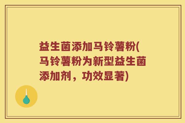 益生菌添加马铃薯粉(马铃薯粉为新型益生菌添加剂，功效显著)