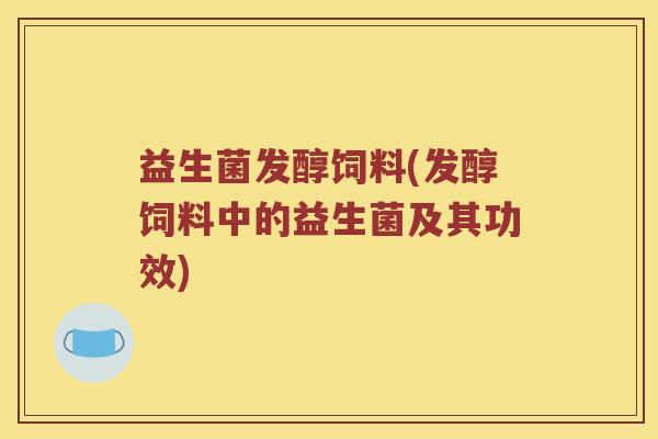 益生菌发醇饲料(发醇饲料中的益生菌及其功效)