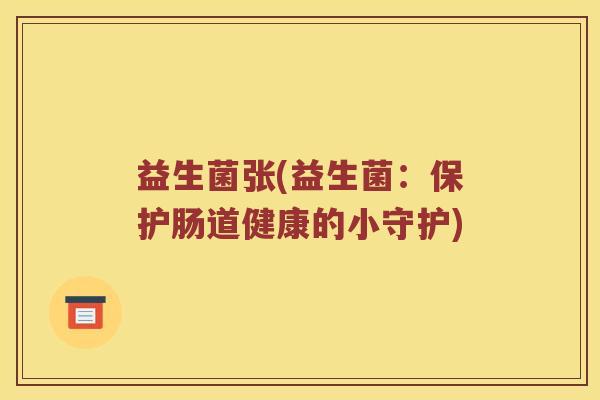 益生菌张(益生菌：保护肠道健康的小守护)