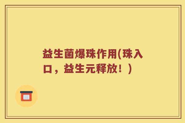 益生菌爆珠作用(珠入口，益生元释放！)