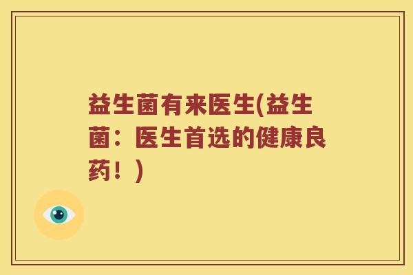 益生菌有来医生(益生菌：医生首选的健康良药！)