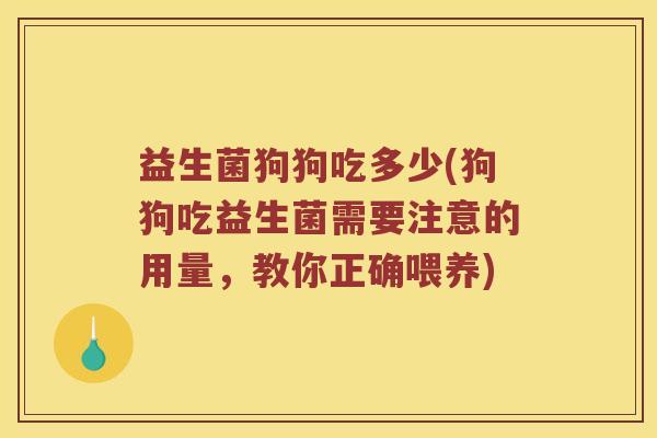 益生菌狗狗吃多少(狗狗吃益生菌需要注意的用量，教你正确喂养)