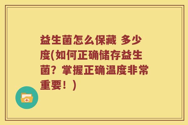 益生菌怎么保藏 多少度(如何正确储存益生菌?掌握正确温度非常重要!) 益生菌怎么保藏 多少度(如何正确储存益生菌?掌握正确温度非常重要!)