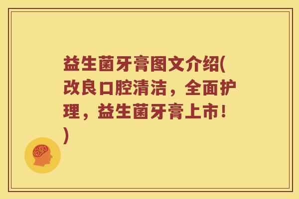 益生菌牙膏图文介绍(改良口腔清洁，全面护理，益生菌牙膏上市！)