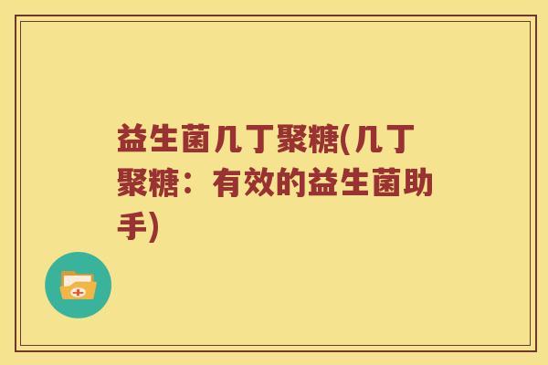 益生菌几丁聚糖(几丁聚糖：有效的益生菌助手)