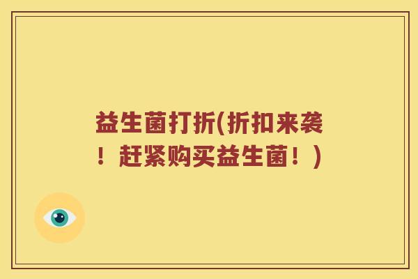 益生菌打折(折扣来袭！赶紧购买益生菌！)