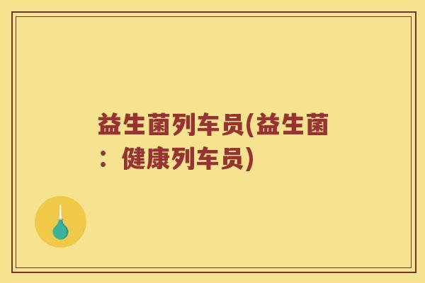 益生菌列车员(益生菌：健康列车员)