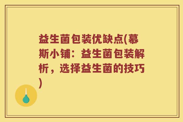 益生菌包装优缺点(慕斯小铺：益生菌包装解析，选择益生菌的技巧)