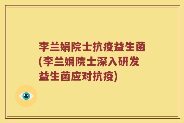 李兰娟院士抗疫益生菌(李兰娟院士深入研发益生菌应对抗疫)