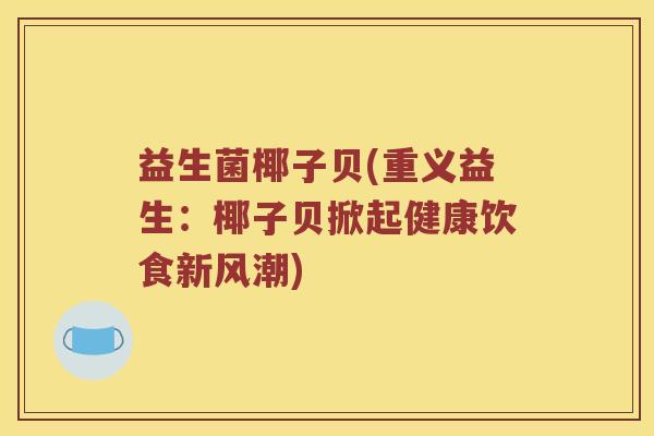 益生菌椰子贝(重义益生：椰子贝掀起健康饮食新风潮)