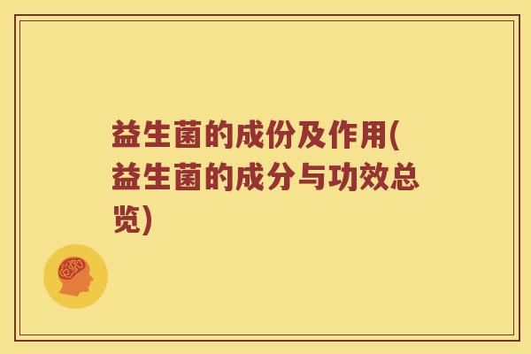 益生菌的成份及作用(益生菌的成分与功效总览)