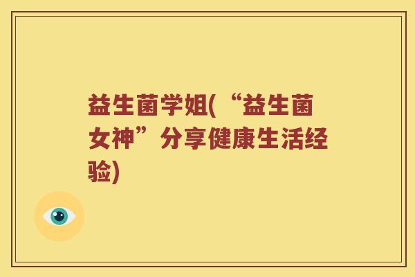 益生菌学姐(“益生菌女神”分享健康生活经验) 益生菌学姐(“益生菌女神”分享健康生活经验)