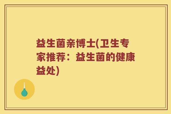 益生菌亲博士(卫生专家推荐：益生菌的健康益处)