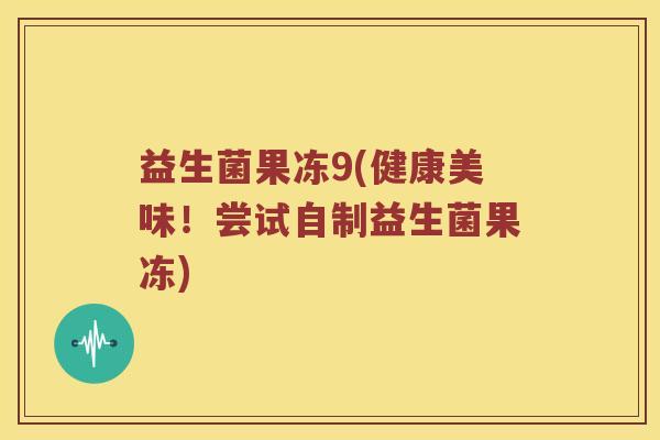 益生菌果冻9(健康美味！尝试自制益生菌果冻)