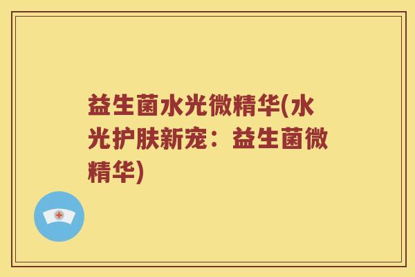 益生菌水光微精华(水光护肤新宠：益生菌微精华)