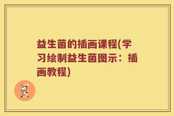 益生菌的插画课程(学习绘制益生菌图示：插画教程)