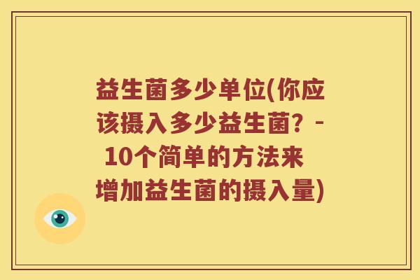 益生菌多少单位(你应该摄入多少益生菌？- 10个简单的方法来增加益生菌的摄入量)