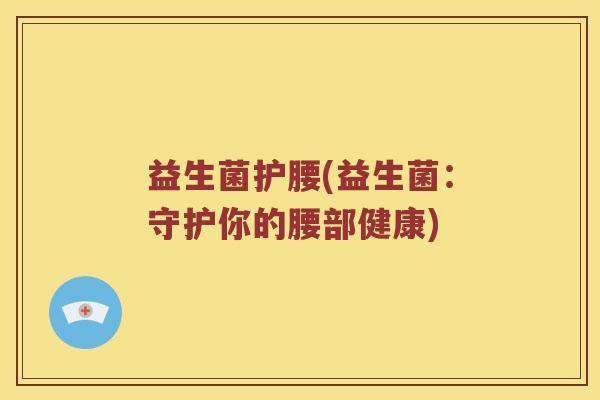 益生菌护腰(益生菌：守护你的腰部健康)
