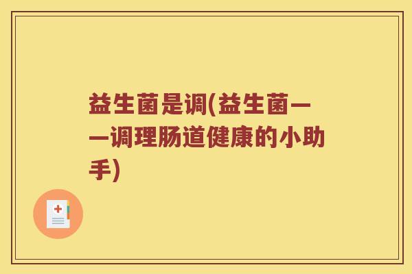益生菌是调(益生菌——调理肠道健康的小助手)