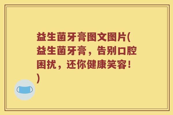 益生菌牙膏图文图片(益生菌牙膏，告别口腔困扰，还你健康笑容！)