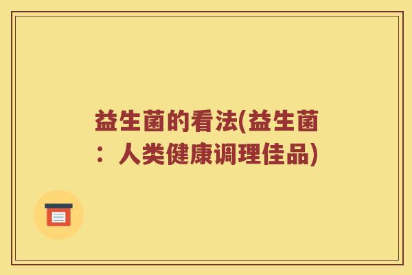 益生菌的看法(益生菌：人类健康调理佳品)