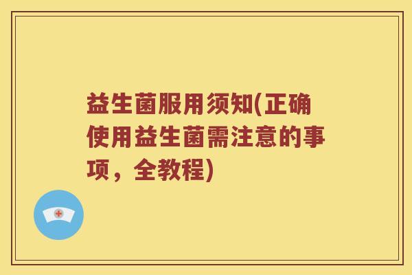 益生菌服用须知(正确使用益生菌需注意的事项，全教程)
