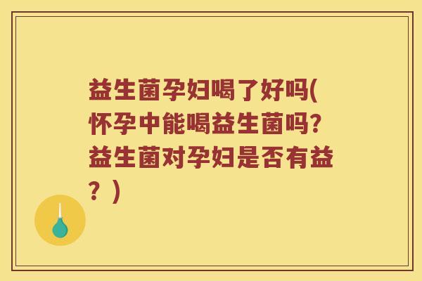 益生菌孕妇喝了好吗(怀孕中能喝益生菌吗?益生菌对孕妇是否有益?) 益生菌孕妇喝了好吗(怀孕中能喝益生菌吗?益生菌对孕妇是否有益?)
